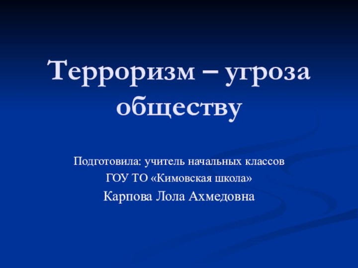 Терроризм – угроза обществуПодготовила: учитель начальных классов ГОУ ТО «Кимовская школа»Карпова Лола Ахмедовна