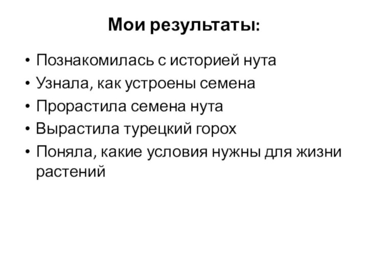 Мои результаты:Познакомилась с историей нутаУзнала, как устроены семенаПрорастила семена нутаВырастила турецкий горохПоняла,