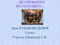 Презентация по кубановедению …БЕЗ ПРОШЛОГО НЕТ БУДУЩЕГО… презентация к уроку (3 класс)