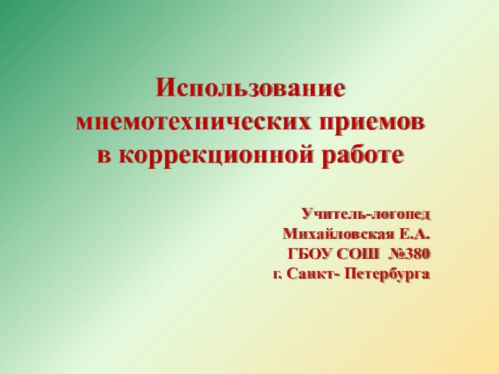 Использование мнемотехнических приемов в коррекционной работеУчитель-логопедМихайловская Е.А.ГБОУ СОШ №380г. Санкт- Петербурга