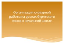 Презентация Организация словарной работы на уроках бурятского языка 2-4 класс презентация к уроку (2, 3, 4 класс)