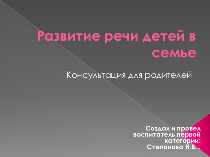 Развитие речи детей в семьеКонсультация для родителейСоздал и провел воспитатель первой категории: Степанова Н.В. .