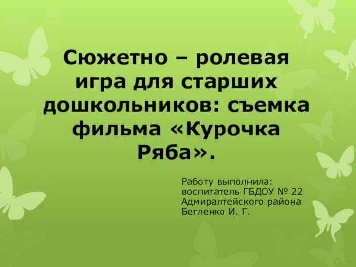 Сюжетно – ролевая игра для старших дошкольников: съемка фильма «Курочка Ряба».Работу выполнила: