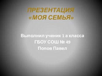 Проект: Моя семья. (Автор: Попов Павел) проект по окружающему миру (1 класс) по теме