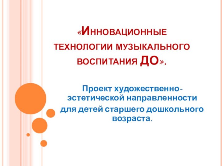 «Инновационные технологии музыкального воспитания ДО».Проект художественно-эстетической направленностидля детей старшего дошкольного возраста.