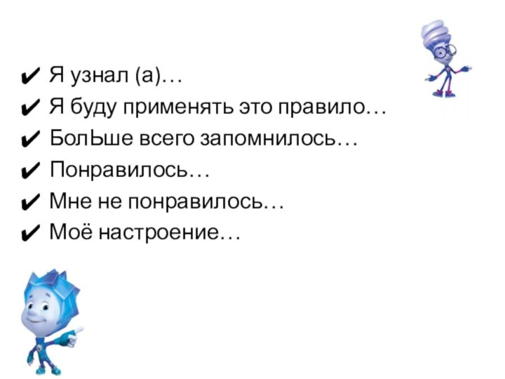 Я узнал (а)…Я буду применять это правило…БолЬше всего запомнилось…Понравилось…Мне не понравилось…Моё настроение…