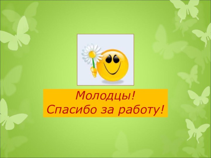 Молодцы! Спасибо за работу!