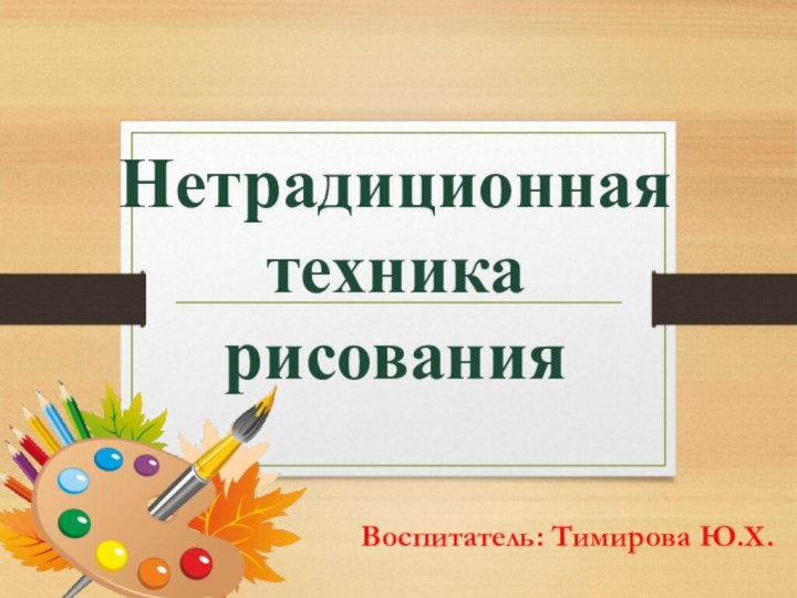 Нетрадиционная техника рисованияВоспитатель: Тимирова Ю.Х.