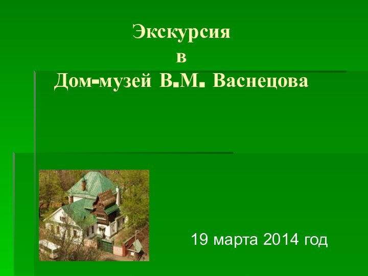 Экскурсия  в  Дом-музей В.М. Васнецова19 марта 2014 год