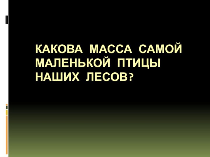 КАКОВА МАССА САМОЙ МАЛЕНЬКОЙ ПТИЦЫ НАШИХ ЛЕСОВ?