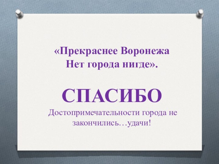 «Прекраснее Воронежа Нет города нигде».  СПАСИБО  Достопримечательности города не закончились…удачи!