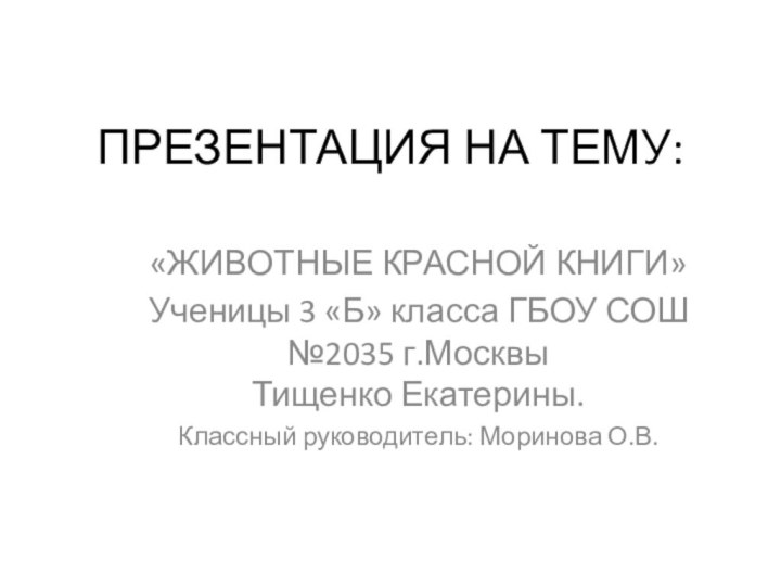 ПРЕЗЕНТАЦИЯ НА ТЕМУ: «ЖИВОТНЫЕ КРАСНОЙ КНИГИ»Ученицы 3 «Б» класса ГБОУ СОШ №2035