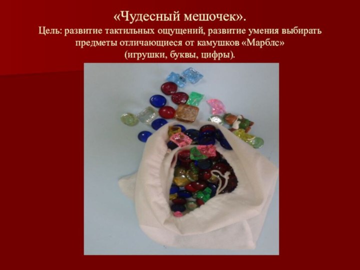 «Чудесный мешочек». Цель: развитие тактильных ощущений, развитие умения выбирать предметы отличающиеся от