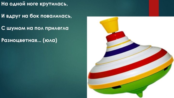 На одной ноге крутилась,И вдруг на бок повалилась,С шумом на пол прилеглаРазноцветная... (юла)