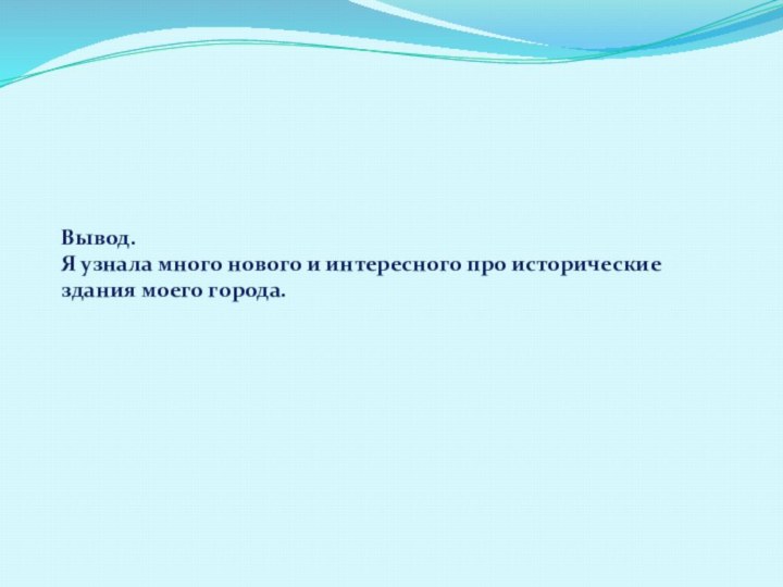 Вывод.  Я узнала много нового и интересного про исторические здания моего города.