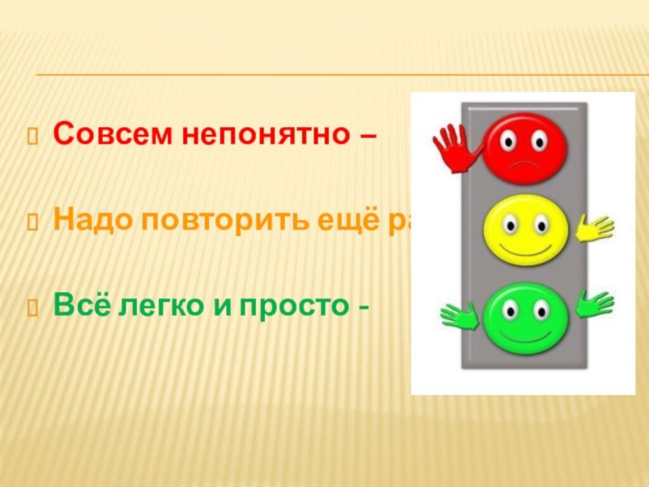 Совсем непонятно – Надо повторить ещё раз –Всё легко и просто -