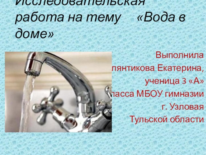 Исследовательская работа на тему   «Вода в доме»ВыполнилаФлянтикова Екатерина, ученица 3