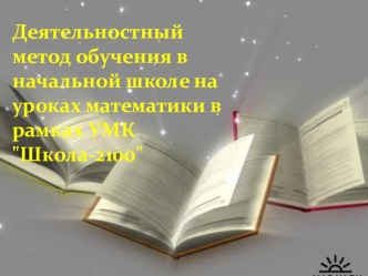 Деятельностный метод обучения в начальной школе на уроках математики в рамках УМК Школа-2100 материал по математике (1,2,3,4 класс) по теме МОУ СОШ № 1Деятельностный метод обучения в начальной школе на уроках математики в рамках УМК Школа-2100