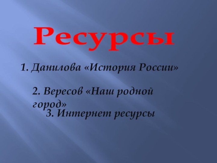 Ресурсы1. Данилова «История России»2. Вересов «Наш родной город»3. Интернет ресурсы