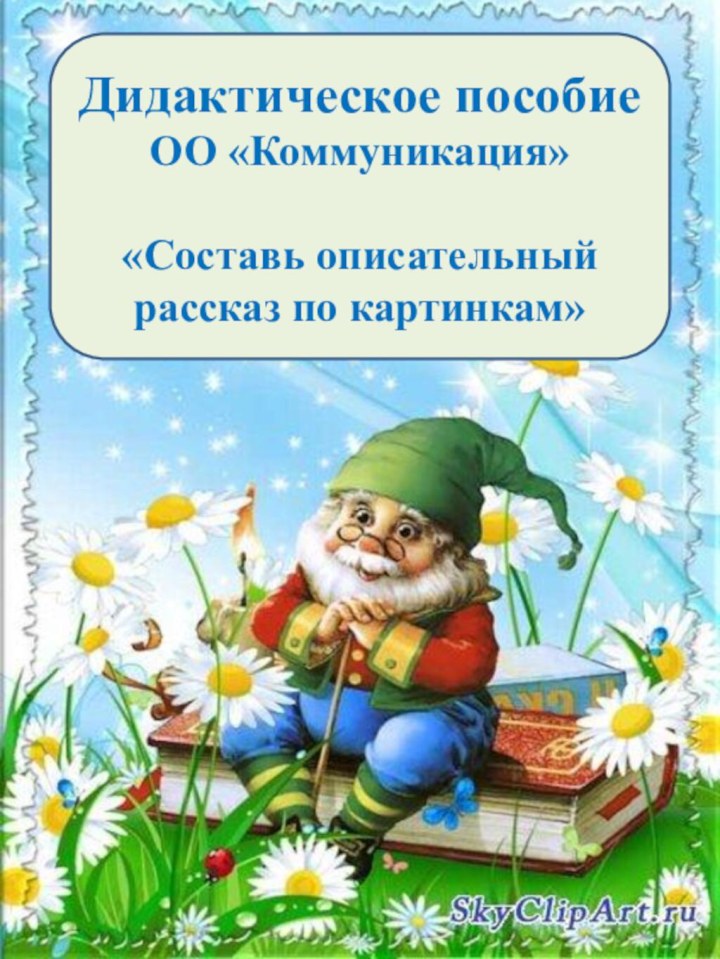 Дидактическое пособие ОО «Коммуникация»  «Составь описательный рассказ по картинкам»