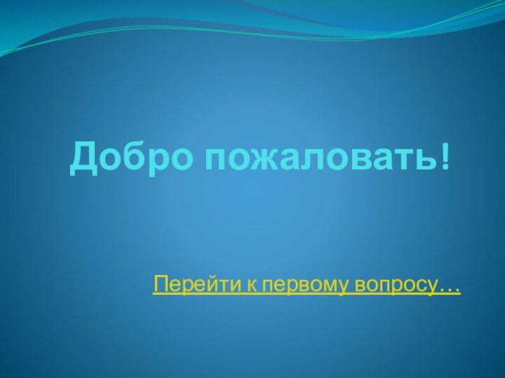 Добро пожаловать!  Перейти к первому вопросу…