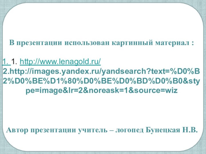 Автор презентации учитель – логопед Бунецкая Н.В.В презентации использован картинный материал :1. 1. http://www.lenagold.ru/2.http://images.yandex.ru/yandsearch?text=%D0%B2%D0%BE%D1%80%D0%BE%D0%BD%D0%B0&stype=image&lr=2&noreask=1&source=wiz
