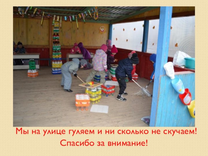 Мы на улице гуляем и ни сколько не скучаем! Спасибо за внимание!