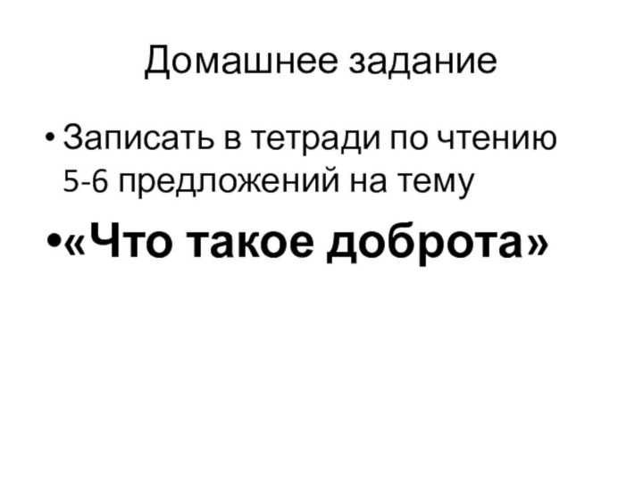 Домашнее заданиеЗаписать в тетради по чтению 5-6 предложений на тему «Что такое доброта»