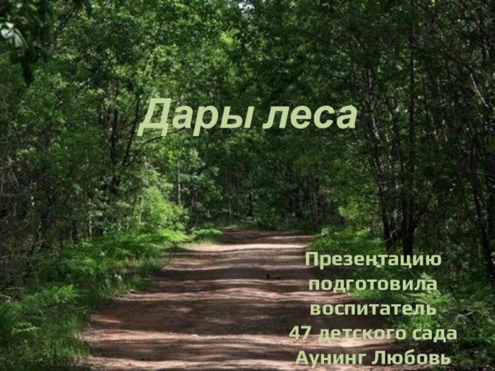 Дары лесаПрезентацию подготовила  воспитатель  47 детского сада Аунинг Любовь Юрьевна.