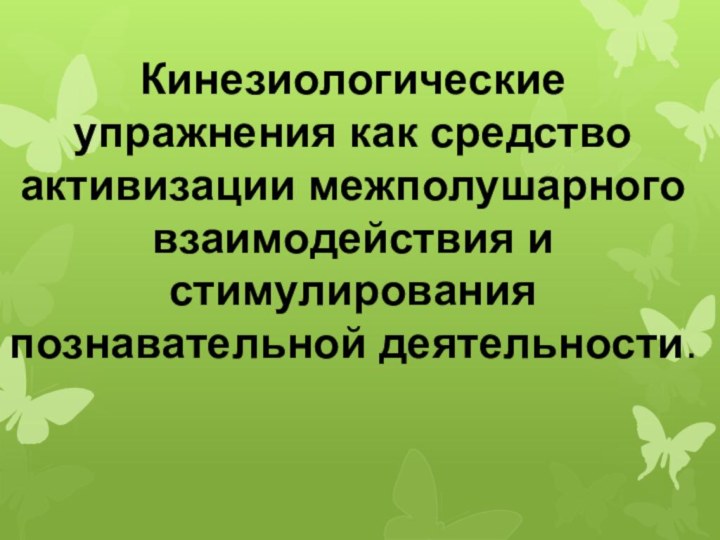 Кинезиологические упражнения как средство активизации межполушарного взаимодействия и стимулирования познавательной деятельности.