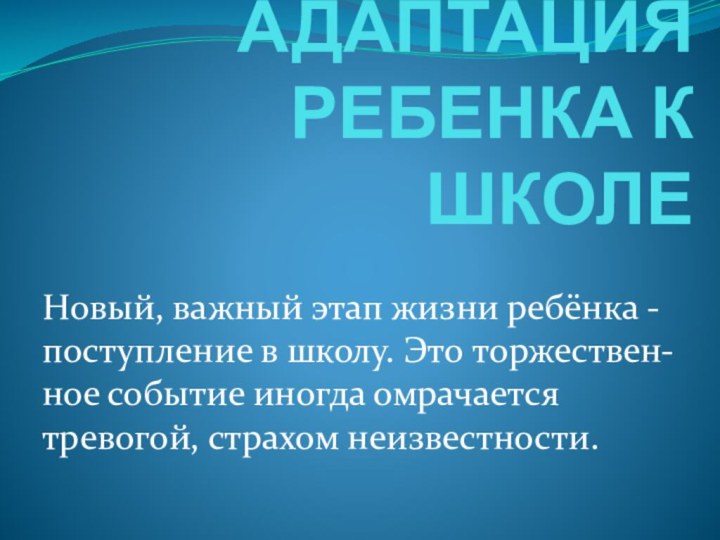 АДАПТАЦИЯ РЕБЕНКА К ШКОЛЕНовый, важный этап жизни ребёнка - поступление в школу.