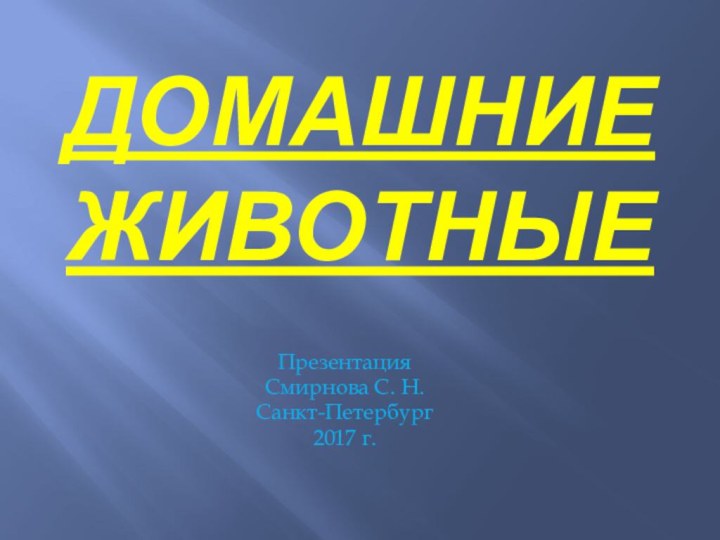 Домашние животныеПрезентация Смирнова С. Н.Санкт-Петербург2017 г.