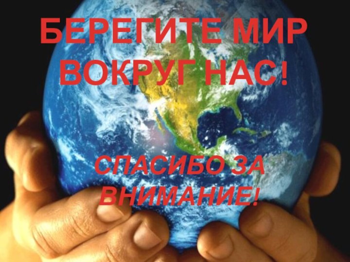 СПАСИБО ЗА ВНИМАНИЕ!БЕРЕГИТЕ МИР ВОКРУГ НАС!