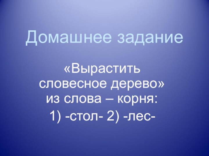 Домашнее задание«Вырастить словесное дерево» из слова – корня:1) -стол- 2) -лес-