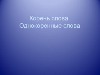 Презентация к уроку русского языка по теме: Корень слова. Однокоренные слова 3 класс презентация к уроку по русскому языку (3 класс)