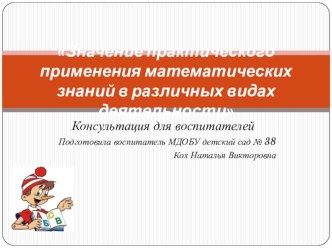 Консультация для педагогов. Значение практического применения математических знаний в различных видах деятельности. консультация Муниципальное дошкольное образовательное  бюджетное учреждениедетский сад № 38Муниципального образования Кореновский район