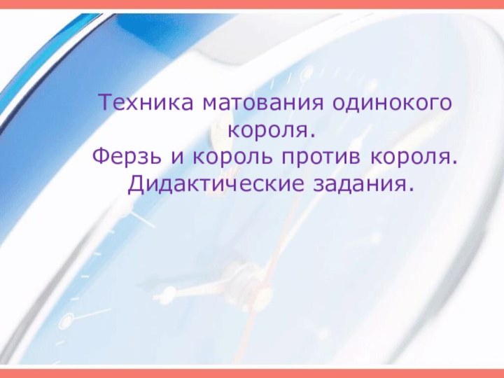 Техника матования одинокого короля. Ферзь и король против короля. Дидактические задания.