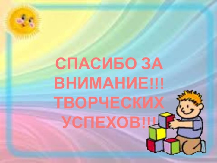 СПАСИБО ЗА ВНИМАНИЕ!!!ТВОРЧЕСКИХ УСПЕХОВ!!!