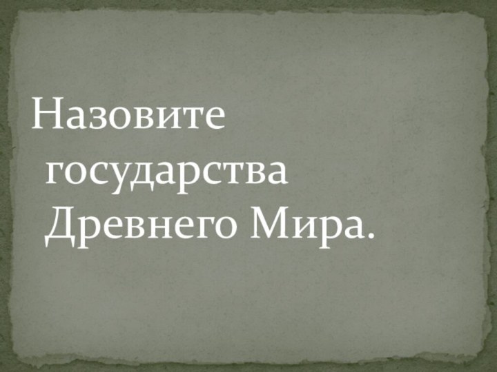 Назовите государства Древнего Мира.