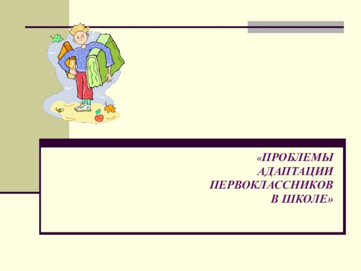 «ПРОБЛЕМЫ АДАПТАЦИИ ПЕРВОКЛАССНИКОВ В ШКОЛЕ»