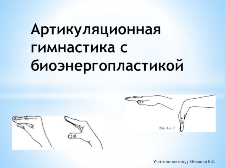 Артикуляционная гимнастика с биоэнергопластикой Учитель-логопед Юнькова Е.С