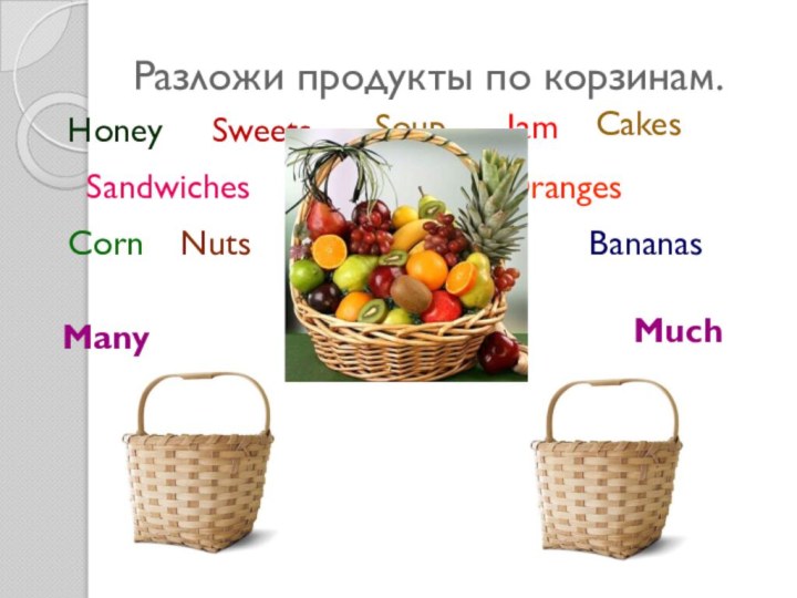 Разложи продукты по корзинам.ManyMuchHoneyPorridgeSweetsSoupSandwichesJamCakesOrangesCornNutsPotatoesMilkBananas