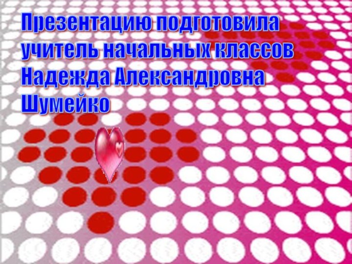 Презентацию подготовила  учитель начальных классов  Надежда Александровна  Шумейко