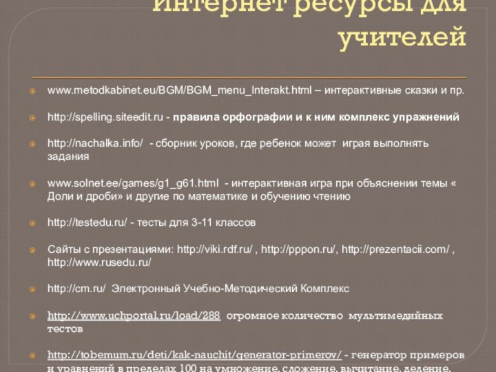 Интернет ресурсы для учителейwww.metodkabinet.eu/BGM/BGM_menu_Interakt.html – интерактивные сказки и пр.http://spelling.siteedit.ru - правила орфографии