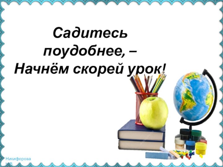 Садитесь поудобнее, –Начнём скорей урок!