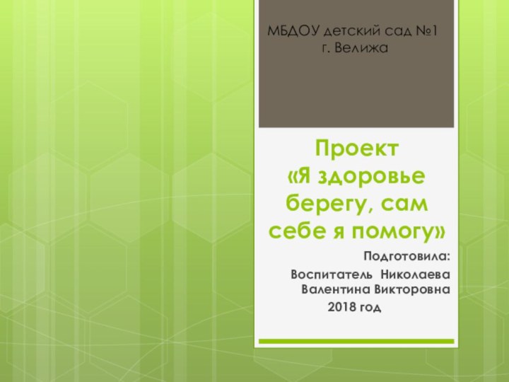 Проект  «Я здоровье берегу, сам себе я помогу»Подготовила: Воспитатель Николаева Валентина