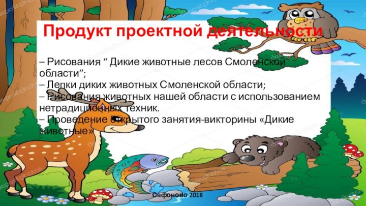 Продукт проектной деятельности– Рисования “ Дикие животные лесов Смоленской области”; – Лепки