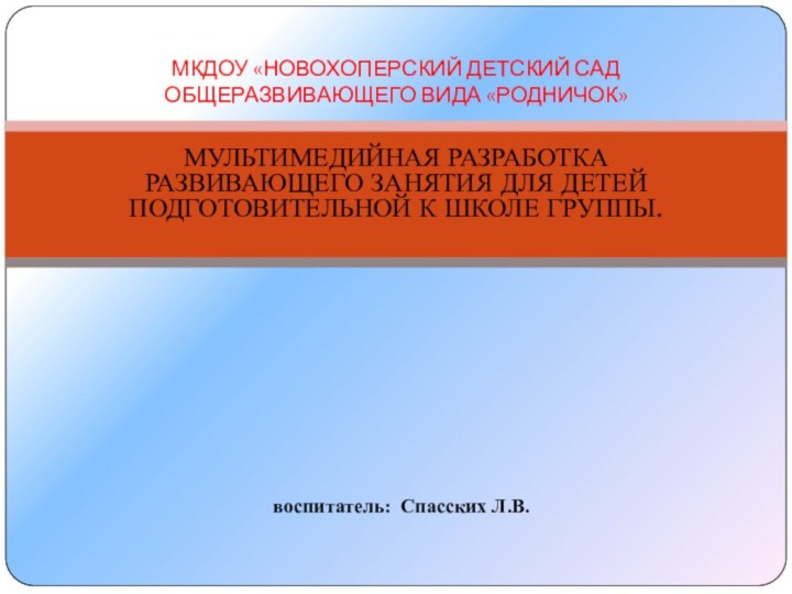 МУЛЬТИМЕДИЙНАЯ РАЗРАБОТКА РАЗВИВАЮЩЕГО ЗАНЯТИЯ ДЛЯ ДЕТЕЙ ПОДГОТОВИТЕЛЬНОЙ К ШКОЛЕ ГРУППЫ.МКДОУ «НОВОХОПЕРСКИЙ ДЕТСКИЙ