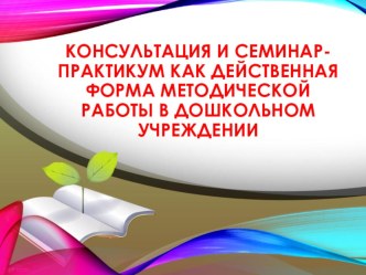 презентация Консультация и семинар-практикум как действенная форма методической работы в дошкольном учреждении презентация