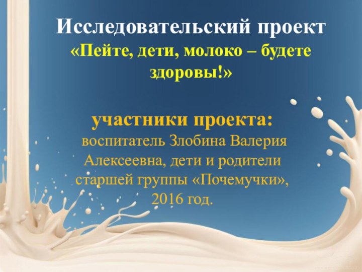 Исследовательский проект «Пейте, дети, молоко – будете здоровы!»участники проекта:  воспитатель Злобина Валерия